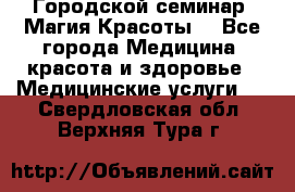 Городской семинар “Магия Красоты“ - Все города Медицина, красота и здоровье » Медицинские услуги   . Свердловская обл.,Верхняя Тура г.